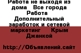 Работа не выходя из дома - Все города Работа » Дополнительный заработок и сетевой маркетинг   . Крым,Джанкой